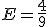 E = \frac{4}{9} 