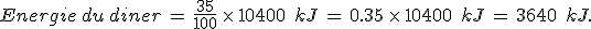 Energie\,du\,diner\,=\,\frac{35}{100}\,\times  \,10400\,\%2C\,kJ\,=\,0.35\,\times  \,10400\,\%2C\,kJ\,=\,3640\,\%2C\,kJ.