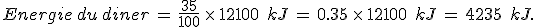 Energie\,du\,diner\,=\,\frac{35}{100}\,\times  \,12100\,\%2C\,kJ\,=\,0.35\,\times  \,12100\,\%2C\,kJ\,=\,4235\,\%2C\,kJ.