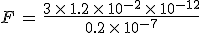 F\,=\,\frac{3\,\times  \,1.2\,\times  \,10^{-2}\,\times  \,10^{-12}}{0.2\,\times  \,10^{-7}}