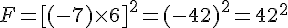 F = [(-7) \times   6]^2 = (-42)^2 = 42^2