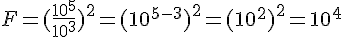 F=(\frac{10^5}{10^3})^2=(10^{5-3})^2=(10^2)^2=10^4
