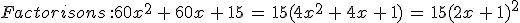 Factorisons\,%3A%0D%0A60x^2\,%2B\,60x\,%2B\,15\,=\,15(4x^2\,%2B\,4x\,%2B\,1)\,=\,15(2x\,%2B\,1)^2
