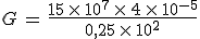 G\,=\,\frac{15\,\times  \,10^7\,\times  \,4\,\times  \,10^{-5}}{0%2C25\,\times  \,10^2}