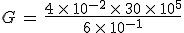 G\,=\,\frac{4\,\times  \,10^{-2}\,\times  \,30\,\times  \,10^{5}}{6\,\times  \,10^{-1}}