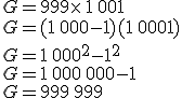 G=999\times  \,1\,001\\G=(1\,000-1)(1\,000+1)\\G=1\,000^2-1^2\\G=1\,000\,000-1\\G=999\,999
