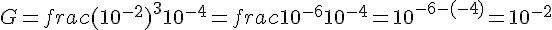 G=frac{(10^{-2})^3}{10^{-4}}=frac{10^{-6}}{10^{-4}}=10^{-6-(-4)}=10^{-2}