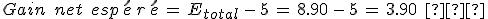 Gain\,\%2C\,net\,\%2C\,esp\,\acute{e}\,r\,\acute{e}\,=\,E_{total}\,-\,5\,=\,8.90\,-\,5\,=\,3.90\,\%2C\,%E2%82%AC