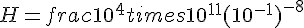 H=frac{10^4times  10^{11}}{(10^{-1})^{-8}}