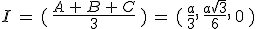 I\,=\,(\,\frac{A\,%2B\,B\,%2B\,C}{3}\,)\,=\,(\,\frac{a}{3}%2C\,\frac{a\sqrt{3}}{6}%2C\,0\,)