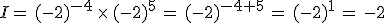 I=\,(-2)^{-4}\,\times  \,(-2)^5\,=\,(-2)^{-4%2B5}\,=\,(-2)^1\,=\,-2