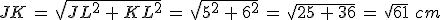 JK\,=\,\sqrt{JL^2\,%2B\,KL^2}\,=\,\sqrt{5^2\,%2B\,6^2}\,=\,\sqrt{25\,%2B\,36}\,=\,\sqrt{61}\,\,cm
