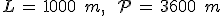 L\,=\,1000\,\%2C\,m%2C\,\quad\,\mathcal{P}\,=\,3600\,\%2C\,m