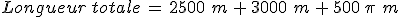 Longueur\,totale\,=\,2500\,\,m\,%2B\,3000\,\,m\,%2B\,500\,\pi\,\,m