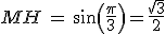 MH = sin(\frac{\pi}{3})=\frac{\sqrt{3}}{2}