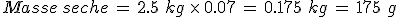 Masse\,seche\,=\,2.5\%2C\,kg\,\times  \,0.07\,=\,0.175\%2C\,kg\,=\,175\%2C\,g
