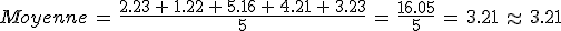 Moyenne\,=\,\frac{2.23\,%2B\,1.22\,%2B\,5.16\,%2B\,4.21\,%2B\,3.23}{5}\,=\,\frac{16.05}{5}\,=\,3.21\,\approx\,3.21