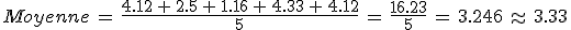 Moyenne\,=\,\frac{4.12\,%2B\,2.5\,%2B\,1.16\,%2B\,4.33\,%2B\,4.12}{5}\,=\,\frac{16.23}{5}\,=\,3.246\,\approx\,3.33