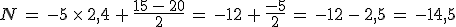 N\,=\,-5\,\times  \,2%2C4\,%2B\,\frac{15\,-\,20}{2}\,=\,-12\,%2B\,\frac{-5}{2}\,=\,-12\,-\,2%2C5\,=\,-14%2C5
