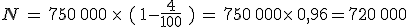 N\,=\,750\,000\,\times  \,\,(\,1-\frac{4}{100}\,\,)\,=\,750\,000\times  \,0,96=720\,000