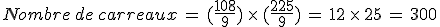 Nombre\,de\,carreaux\,=\,(\frac{108}{9})\,\times  \,(\frac{225}{9})\,=\,12\,\times  \,25\,=\,300