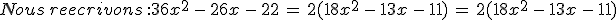 Nous\,reecrivons\,%3A%0D%0A36x^2\,-\,26x\,-\,22\,=\,2(18x^2\,-\,13x\,-\,11)\,=\,2(18x^2\,-\,13x\,-\,11)