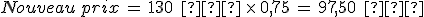 Nouveau\,prix\,=\,130\,\%2C\,%E2%82%AC\,\times  \,0%2C75\,=\,97%2C50\,\%2C\,%E2%82%AC