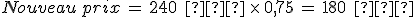 Nouveau\,prix\,=\,240\,\%2C\,%E2%82%AC\,\times  \,0%2C75\,=\,180\,\%2C\,%E2%82%AC