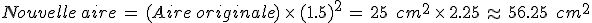 Nouvelle\,aire\,=\,(Aire\,originale)\,\times  \,(1.5)^2\,=\,25\,\%2C\,cm^2\,\times  \,2.25\,\approx\,56.25\,\%2C\,cm^2