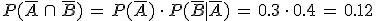 P(\overline{A}\,\cap\,\overline{B})\,=\,P(\overline{A})\,\cdot\,P(\overline{B}%7C\overline{A})\,=\,0.3\,\cdot\,0.4\,=\,0.12