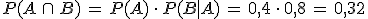 P(A\,\cap\,B)\,=\,P(A)\,\cdot\,P(B%7CA)\,=\,0%2C4\,\cdot\,0%2C8\,=\,0%2C32