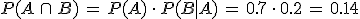 P(A\,\cap\,B)\,=\,P(A)\,\cdot\,P(B%7CA)\,=\,0.7\,\cdot\,0.2\,=\,0.14