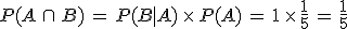P(A\,\cap\,B)\,=\,P(B%7CA)\,\times  \,P(A)\,=\,1\,\times  \,\frac{1}{5}\,=\,\frac{1}{5}
