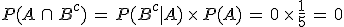 P(A\,\cap\,B^c)\,=\,P(B^c%7CA)\,\times  \,P(A)\,=\,0\,\times  \,\frac{1}{5}\,=\,0