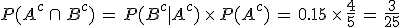P(A^c\,\cap\,B^c)\,=\,P(B^c%7CA^c)\,\times  \,P(A^c)\,=\,0.15\,\times  \,\frac{4}{5}\,=\,\frac{3}{25}