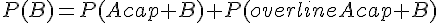 P(B)=P(Acap B)+P(overline{A}cap B)