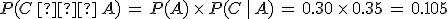 P(C\,%E2%88%A9\,A)\,=\,P(A)\,\times  \,P(C\,%7C\,A)\,=\,0.30\,\times  \,0.35\,=\,0.105