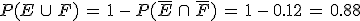 P(E\,\cup\,F)\,=\,1\,-\,P(\overline{E}\,\cap\,\overline{F})\,=\,1\,-\,0.12\,=\,0.88