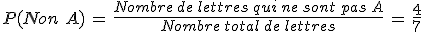 P(Non\,\,A)\,=\,\frac{Nombre\,de\,lettres\,qui\,ne\,sont\,pas\,A}{Nombre\,total\,de\,lettres}\,=\,\frac{4}{7}