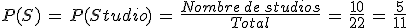 P(S)\,=\,P(Studio)\,=\,\frac{Nombre\,de\,studios}{Total}\,=\,\frac{10}{22}\,=\,\frac{5}{11}