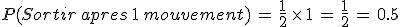 P(Sortir\,apres\,1\,mouvement)\,=\,\frac{1}{2}\,\times  \,1\,=\,\frac{1}{2}\,=\,0.5