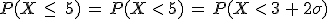 P(X\,\leq\,\,5)\,=\,P(X\,%3C\,5)\,=\,P(X\,%3C\,3\,%2B\,2\sigma)