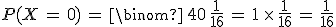 P(X\,=\,0)\,=\,\binom\,{4}{0}\,\frac{1}{16}\,=\,1\,\times  \,\frac{1}{16}\,=\,\frac{1}{16}