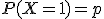 P(X=1)=p