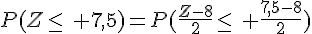 P(Z\leq\, 7,5)=P(\frac{Z-8}{2}\leq\, \frac{7,5-8}{2})