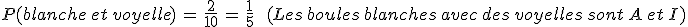 P(blanche\,et\,voyelle)\,=\,\frac{2}{10}\,=\,\frac{1}{5}\,\quad\,(Les\,boules\,blanches\,avec\,des\,voyelles\,sont\,A\,et\,I)