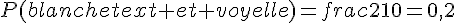P(blanchetext{ et }voyelle)=frac{2}{10}=0{,}2