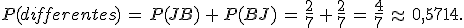 P(differentes)\,=\,P(JB)\,%2B\,P(BJ)\,=\,\frac{2}{7}\,%2B\,\frac{2}{7}\,=\,\frac{4}{7}\,\approx\,0%2C5714.