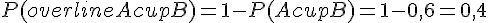 P(overline{A cup B}) = 1 - P(A cup B) = 1 - 0{,}6 = 0{,}4