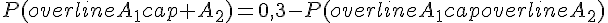 P(overline{A_1}cap A_2)=0{,}3-P(overline{A_1}capoverline{A_2})